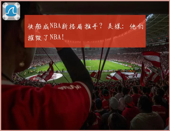 快船成NBA新格局推手？美媒：他们摧毁了NBA！